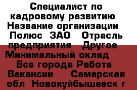 Специалист по кадровому развитию › Название организации ­ Полюс, ЗАО › Отрасль предприятия ­ Другое › Минимальный оклад ­ 1 - Все города Работа » Вакансии   . Самарская обл.,Новокуйбышевск г.